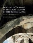 Innovative Vaulting in the Architecture of the Roman Empire: 1st to 4th Centuries Ce Cover Image
