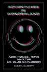 Adventures In Wonderland: Acid House, Rave and the UK Club Explosion By Sheryl Garratt Cover Image
