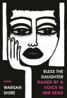 Bless the Daughter Raised by a Voice in Her Head: Poems By Warsan Shire Cover Image