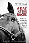 A Day at the Races: The Horses, People and Races That Shaped the Sport of Kings By Peter May Cover Image