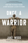 Once a Warrior: How One Veteran Found a New Mission Closer to Home By Jake Wood Cover Image
