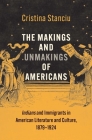 The Makings and Unmakings of Americans: Indians and Immigrants in American Literature and Culture, 1879-1924 (The Henry Roe Cloud Series on American Indians and Modernity) By Cristina Stanciu Cover Image