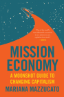Mission Economy: A Moonshot Guide to Changing Capitalism By Mariana Mazzucato Cover Image