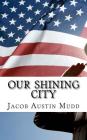 Our Shining City: Our Beautiful American Future By Jacob Austin Mudd Cover Image
