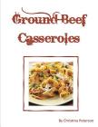 Ground Beef Casseroles: Every recipe has a space for notes, Tacos, Enchiladas, One meal, Ingredients of beans potatoes, tomatoes and more, By Christina Peterson Cover Image