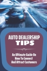 Auto Dealership Tips: An Ultimate Guide On How To Connect And Attract Customers: Sales Tips Cover Image