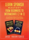 Learn Spanish Mastery- From Beginners to Intermediate (2 in 1): 50+ Language Lessons, Short Stories & Conversations To Improve Your Grammar& Pronuncia By Jose Rodriguez Cover Image