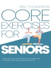Core Exercises for Seniors: Boost Energy, Build Balance, Strength and Confidence for Active Aging After 60 Cover Image