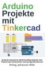 Arduino Projekte mit Tinkercad: Arduino-basierte Elektronikprojekte mit Tinkercad entwerfen und programmieren Cover Image