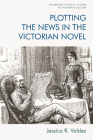 Plotting the News in the Victorian Novel (Edinburgh Critical Studies in Victorian Culture) By Jessica R. Valdez Cover Image
