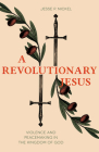 A Revolutionary Jesus: Violence and Peacemaking in the Kingdom of God By Jesse P. Nickel Cover Image