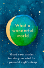 What a Wonderful World: Good News Stories to Calm Your Mind for a Peaceful Night's Sleep  Cover Image