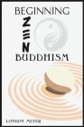 Beginning Zen Buddhism: How to Control Your Feelings, Calm Your Mind, and Find Fulfilment (2022 Guide for Beginners) By London Meyer Cover Image