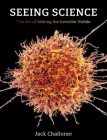 Seeing Science: The Art of Making the Invisible Visible By Jack Challoner Cover Image