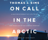 On Call in the Arctic: A Doctor's Pursuit of Life, Love, and Miracles in the Alaskan Frontier By Thomas J. Sims, Sean Pratt (Read by) Cover Image