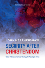 Security After Christendom: Global Politics and Political Theology for Apocalyptic Times (Theopolitical Visions) Cover Image