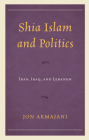 Shia Islam and Politics: Iran, Iraq, and Lebanon By Jon Armajani Cover Image