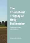 The Triumphant Tragedy of Molly Berkemeier: The First Book in the Lightning Series By Jeremy Burkholder Cover Image