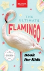Flamingos The Ultimate Book: Discover the Flamboyant World of Flamingos By Jenny Kellett Cover Image