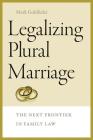 Legalizing Plural Marriage: The Next Frontier in Family Law (Brandeis Series on Gender, Culture, Religion, and Law) By Mark Goldfeder Cover Image