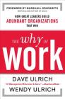 The Why of Work: How Great Leaders Build Abundant Organizations That Win By David Ulrich, Wendy Ulrich, Marshall Goldsmith Cover Image