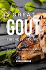 Great Gout Friendly Recipes: A Helpful, Healthy Cookbook of Anti-Inflammatory Dishes! Cover Image