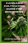 Cannabis Cultivation Guide for Beginners: A Complete Grower's Guide By Sylvester Mahone Ph. D. Cover Image