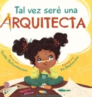 Tal vez seré una Arquitecta: Maybe I'll be an Architect (Spanish Edition) Cover Image