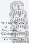 The Foundation of Augustinian-Calvinism By Ken Wilson Cover Image