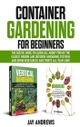 Container Gardening for Beginners: The Useful Guide to Learn all About Two of the Easiest Indoor and Outdoor Gardening Systems and Grow Vegetables and Cover Image