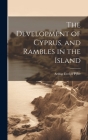 The Development of Cyprus, and Rambles in the Island By Arthur Evelyn Fyler Cover Image