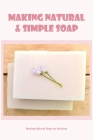 Making Natural & Simple Soap: Making Natural Soap for Novices: Making Natural Soap for Novices By Timothy Tipka Cover Image