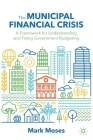 The Municipal Financial Crisis: A Framework for Understanding and Fixing Government Budgeting By Mark Moses Cover Image