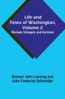 Life and Times of Washington, Volume 2: Revised, Enlarged, and Enriched By Benson John Lossing, John Frederick Schroeder Cover Image