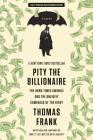 Pity the Billionaire: The Hard-Times Swindle and the Unlikely Comeback of the Right By Thomas Frank Cover Image