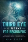 Third Eye & Reiki for Beginners: Learn to awaken your Third Eye, Decalcify your Pineal Gland, the Ancient Practice of Reiki Healing & Transform your L By Mia Rose Cover Image