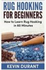 Rug hooking for beginners: how to learn rug hooking in 60 minutes and pickup a new hobby! By Kevin Durant Cover Image