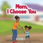 Mom, I Choose You By Danielle A. Bell Cover Image