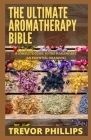 The Ultimate Aromatherapy Bible: A Complete Guide To The Healing Art [An Essential Oils Book] Cover Image