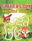 Fathers Day Animals Mazes: Happy Father's Day Love your Child Mindfulness Mazes Activity Book Gift Ideas Cover Image