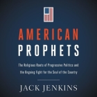American Prophets Lib/E: The Religious Roots of Progressive Politics and the Ongoing Fight for the Soul of the Country Cover Image