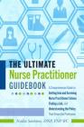 The Ultimate Nurse Practitioner Guidebook: A Comprehensive Guide to Getting Into and Surviving Nurse Practitioner School, Finding a Job, and Understan Cover Image