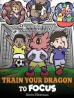 Train Your Dragon to Focus: A Children's Book to Help Kids Improve Focus, Pay Attention, Avoid Distractions, and Increase Concentration By Steve Herman Cover Image