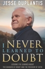 I Never Learned to Doubt: Lessons I've Learned about the Dangers of Doubt and the Freedom of Faith Cover Image