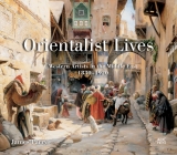 Orientalist Lives: Western Artists in the Middle East, 1830-1920 Cover Image