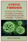 Cystic Fibrosis: All You Need To Know; Including Symptoms, Causes, Diagnosis and Possible Treatment By James Sebring Cover Image