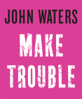 Make Trouble By John Waters Cover Image
