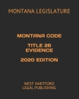 Montana Code Title 26 Evidence 2020 Edition: West Hartford Legal Publishing Cover Image