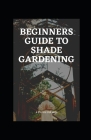 Beginners Guide to Shade Gardening By Michael Dutch Cover Image