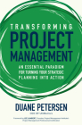 Transforming Project Management: An Essential Paradigm for Turning Your Strategic Planning Into Action By Duane Petersen Cover Image